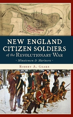New England Citizen Soldiers of the Revolutionary War: Minutemen & Mariners by Geake, Robert a.
