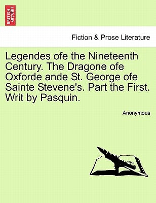 Legendes Ofe the Nineteenth Century. the Dragone Ofe Oxforde Ande St. George Ofe Sainte Stevene's. Part the First. Writ by Pasquin. by Anonymous