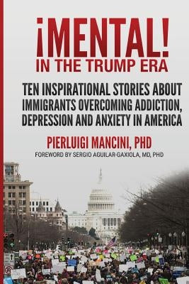 iMental! in the Trump Era: Ten inspirational stories about immigrants overcoming addiction, depression and anxiety in America by Mancini Phd, Pierluigi
