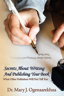 Secrets About Writing And Publishing Your Book: What Other Publishers Will Not Tell You by Ogenaarekhua, Mary J.
