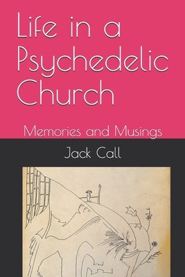 Life in a Psychedelic Church: Memories and Musings by Call, Jack