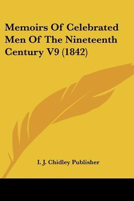 Memoirs Of Celebrated Men Of The Nineteenth Century V9 (1842) by I J Chidley Publisher