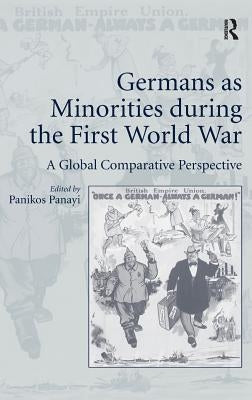 Germans as Minorities during the First World War: A Global Comparative Perspective by Panayi, Panikos