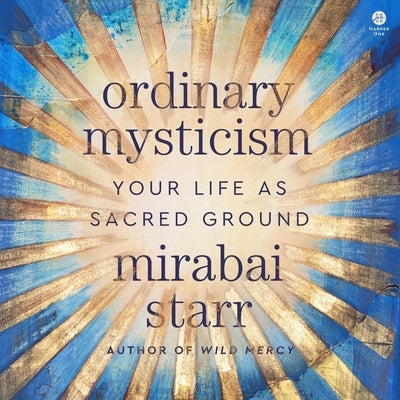 Ordinary Mysticism: Your Life as Sacred Ground by Starr, Mirabai