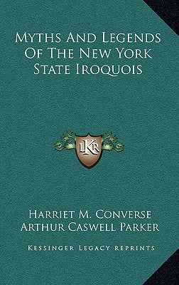 Myths and Legends of the New York State Iroquois by Converse, Harriet M.