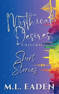 Mythical Desires Universe Short Stories by Eaden, M. L.