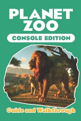 Planet Zoo: Console Edition Guide and Walkthrough: Tips and Tricks To Play Better by Weldon P Pierce