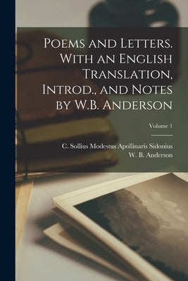 Poems and Letters. With an English Translation, Introd., and Notes by W.B. Anderson; Volume 1 by Sidonius, C. Sollius Modestus Apollina