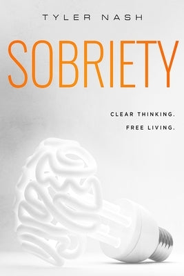 Sobriety: Clear Thinking. Free Living. by Nash, Tyler