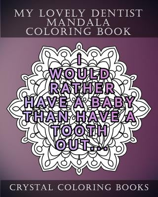 My Lovely Dentist Mandala Coloring Book: 20 Fun Dental Quote Mandala Coloring Pages. A Stress Relief Coloring Book For Adults. The Perfect Gift For Yo by Crystal Coloring Books