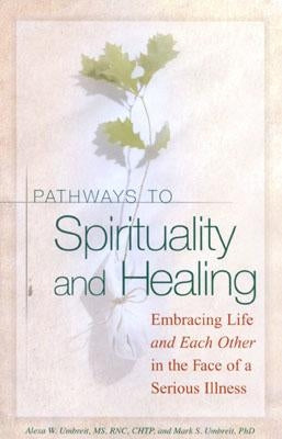 Pathways to Spirituality and Healing: Embracing Life and Each Other in the Face of a Serious Illness by Umbreit, Alexa W.