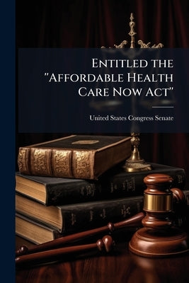 Entitled the ''Affordable Health Care Now Act'' by United States Congress Senate