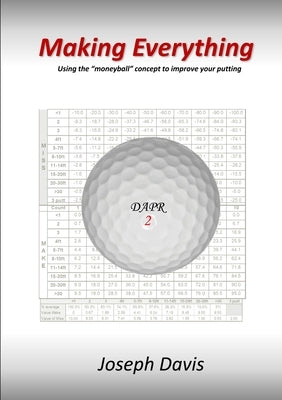 Making Everything: Using the "moneyball" concept to improve your putting by Davis, Joseph