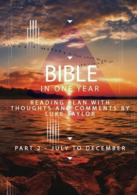 The Bible in a year - Part 2 July - December Reading plan with thoughts and comments by Luke Taylor by Taylor, Luke