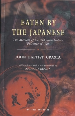 Eaten by the Japanese: The Memoir of an Unknown Indian Prisoner of War by Crasta, John Baptist