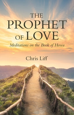 The Prophet of Love: Meditations on the Book of Hosea by Liff, Chris