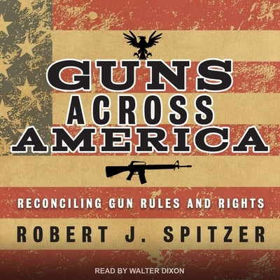 Guns Across America: Reconciling Gun Rules and Rights by Dixon, Walter