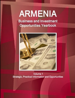 Armenia Business and Investment Opportunities Yearbook Volume 1 Strategic, Practical Information and Opportunities by Ibp, Inc
