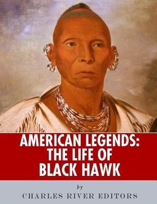 American Legends: The Life of Black Hawk by Charles River