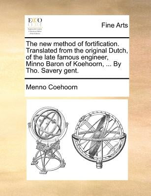 The New Method of Fortification. Translated from the Original Dutch, of the Late Famous Engineer, Minno Baron of Koehoorn, ... by Tho. Savery Gent. by Coehoorn, Menno