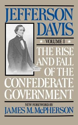 The Rise and Fall of the Confederate Government: Volume 1 by Davis, Jefferson