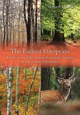 The Earliest Europeans: A Year in the Life: Survival Strategies in the Lower Palaeolithic by Hosfield, Robert