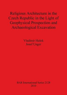 Religious Architecture in the Czech Republic in the Light of Geophysical Prospection and Archaeological Excavation Bar Is2128 by Hasek, Vladimír
