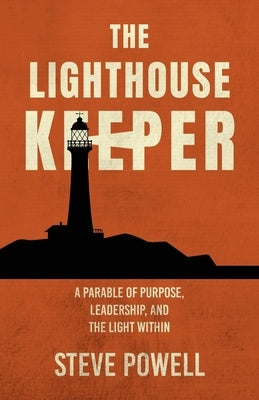 The Lighthouse Keeper: A Parable of Purpose, Leadership, and the Light Within by Powell, Steve