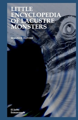 Little Encyclopedia of Lacustre Monsters: (Loch Ness Monster - Nessie, Ogopogo, Morag, Selma, Kussie, Isshii, Muyso, Memphre, Mamlambo, Champ, Lagarfl by Olivier, Magnus