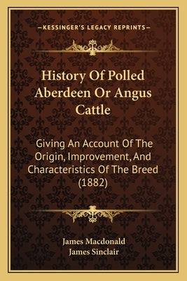History Of Polled Aberdeen Or Angus Cattle: Giving An Account Of The Origin, Improvement, And Characteristics Of The Breed (1882) by MacDonald, James