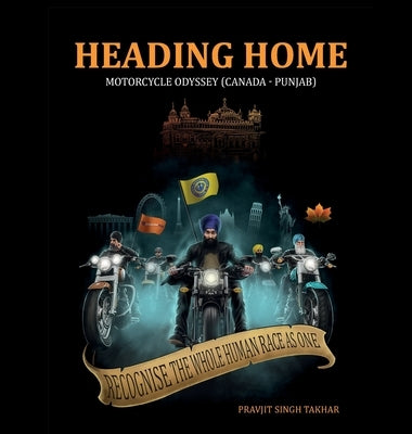 Heading Home: Motorcycle Odyessy (Canada - Punjab) by Takhar, Pravjit Singh