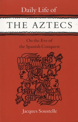 Daily Life of the Aztecs, on the Eve of the Spanish Conquest: On the Eve of the Spanish Conquest by Soustelle, Jacques