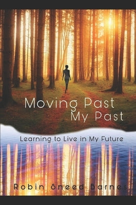 Moving Past My Past: Learning to Live in my Future by Sneed Barnes, Robin