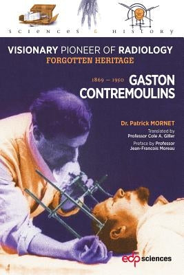 Gaston Contremoulins, 1869 - 1950: Visionary Pioneer of Radiology - Forgotten Heritage by Mornet, Patrick