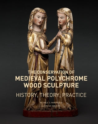 The Conservation of Medieval Polychrome Wood Sculpture: History, Theory, Practice by Marincola, Michele D.