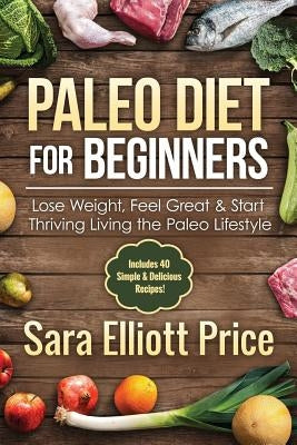 Paleo Diet for Beginners: Lose Weight, Feel Great & Start Thriving Living the Paleo Lifestyle by Price, Sara Elliott
