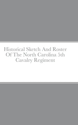 Historical Sketch And Roster Of The North Carolina 5th Cavalry Regiment by Rigdon, John C.