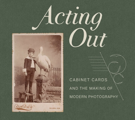 Acting Out: Cabinet Cards and the Making of Modern Photography by Rohrbach, John
