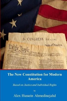 The New Constitution for Modern America: Based on Justice and Individual Rights by Ahmedinejahd, Alex Hussein