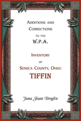 Additions and Corrections to the W.P.A. Inventory of Seneca County, Ohio: Tiffin by Broglin, Jana