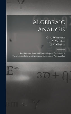 Algebraic Analysis [microform]: Solutions and Exercises Illustrating the Fundamental Theorems and the Most Important Processes of Pure Algebra by Wentworth, G. a. (George Albert) 183
