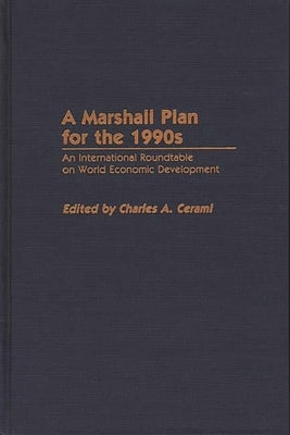 A Marshall Plan for the 1990s: An International Roundtable on World Economic Development by Cerami, Charles A.