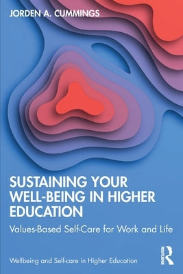 Sustaining Your Well-Being in Higher Education: Values-Based Self-Care for Work and Life by Cummings, Jorden