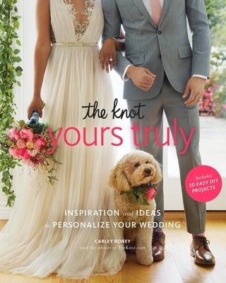 The Knot Yours Truly: Inspiration and Ideas to Personalize Your Wedding by Roney, Carley