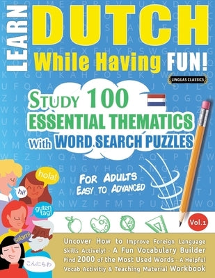 Learn Dutch While Having Fun! - For Adults: Easy to Advanced - Study 100 Essential Thematics with Word Search Puzzles - Vol.1 by Linguas Classics