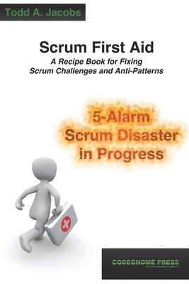 Scrum First Aid: A Recipe Book for Fixing Scrum Challenges and Anti-Patterns by Jacobs, Todd A.
