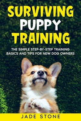Surviving Puppy Training: The Simple Step-by-Step Training Basics And Tips For New Dog Owners by Holmes, M. A.