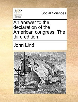 An answer to the declaration of the American congress. The third edition. by Lind, John