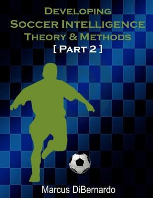 Developing Soccer Intelligence Part II: Theory & Methods by Dibernardo, Marcus