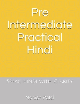 Pre Intermediate Practical Hindi: Speak Hindi with Clarity by Patel, Manish